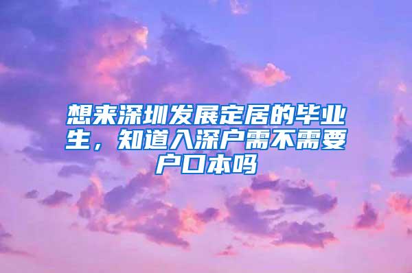 想来深圳发展定居的毕业生，知道入深户需不需要户口本吗