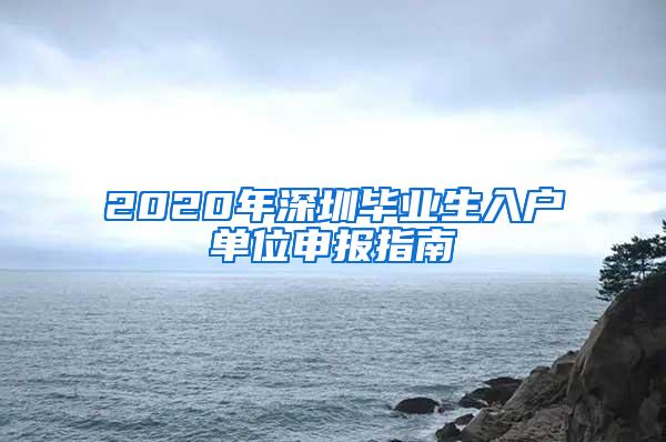 2020年深圳毕业生入户单位申报指南