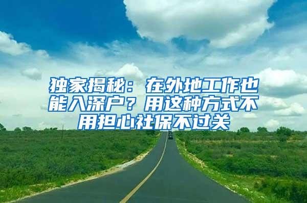 独家揭秘：在外地工作也能入深户？用这种方式不用担心社保不过关