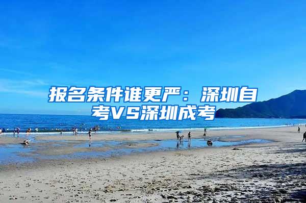 报名条件谁更严：深圳自考VS深圳成考