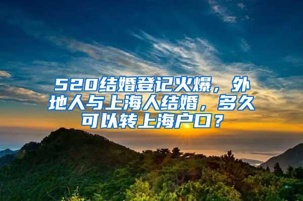 520结婚登记火爆，外地人与上海人结婚，多久可以转上海户口？