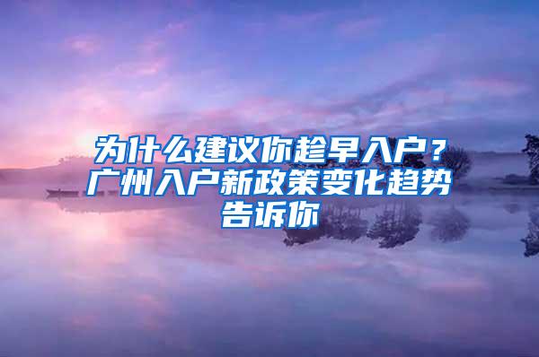 为什么建议你趁早入户？广州入户新政策变化趋势告诉你