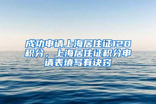 成功申请上海居住证120积分，上海居住证积分申请表填写有诀窍