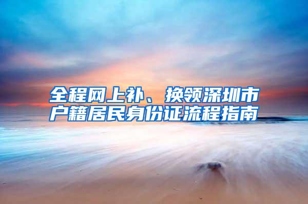 全程网上补、换领深圳市户籍居民身份证流程指南