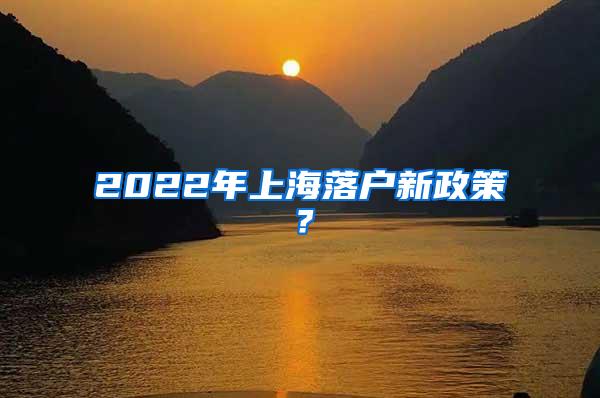 2022年上海落户新政策？