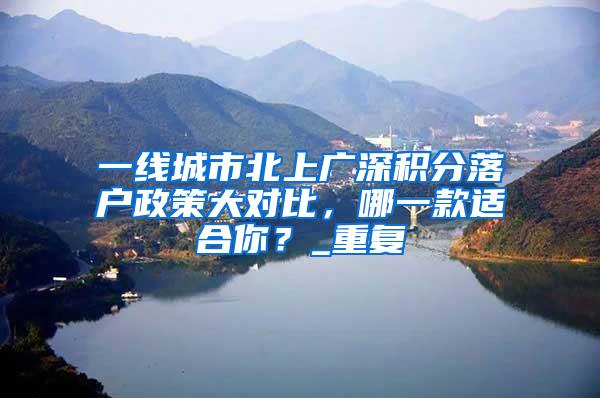 一线城市北上广深积分落户政策大对比，哪一款适合你？_重复