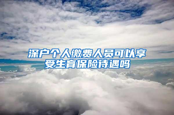 深户个人缴费人员可以享受生育保险待遇吗