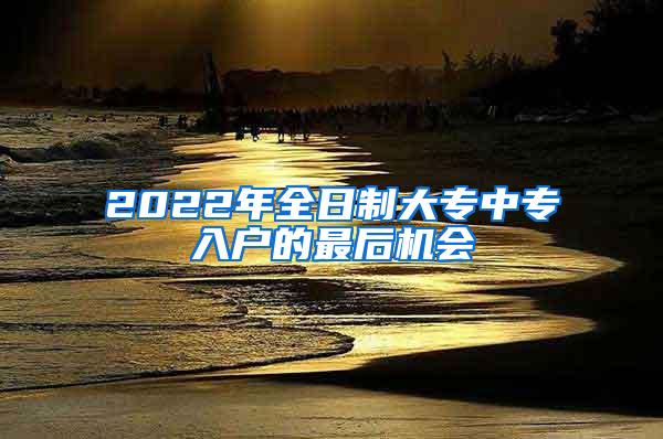 2022年全日制大专中专入户的最后机会