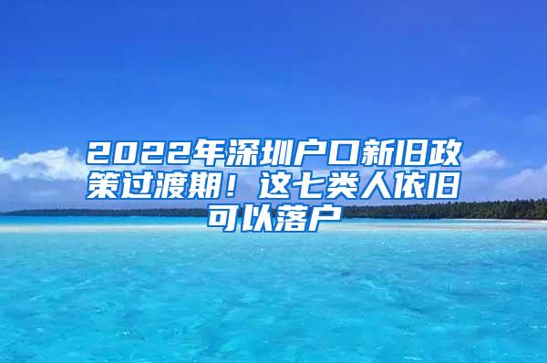 2022年深圳户口新旧政策过渡期！这七类人依旧可以落户