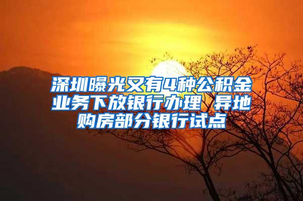 深圳曝光又有4种公积金业务下放银行办理 异地购房部分银行试点