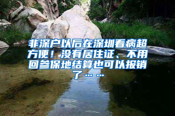 非深户以后在深圳看病超方便！没有居住证、不用回参保地结算也可以报销了……