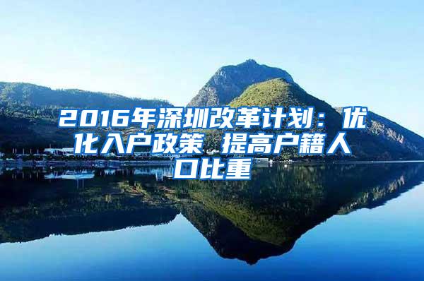 2016年深圳改革计划：优化入户政策 提高户籍人口比重