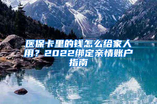 医保卡里的钱怎么给家人用？2022绑定亲情账户指南