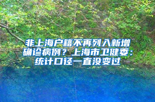 非上海户籍不再列入新增确诊病例？上海市卫健委：统计口径一直没变过