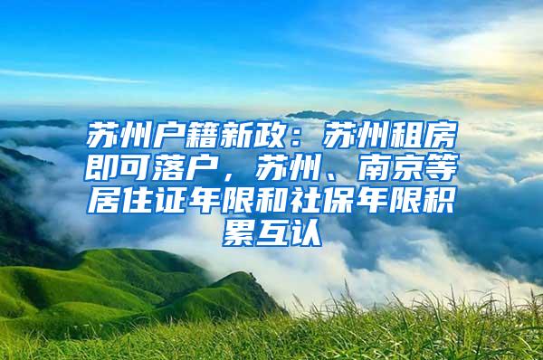 苏州户籍新政：苏州租房即可落户，苏州、南京等居住证年限和社保年限积累互认