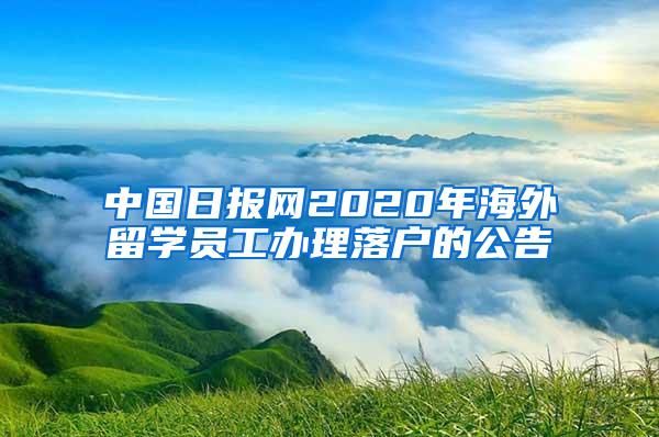 中国日报网2020年海外留学员工办理落户的公告