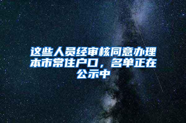 这些人员经审核同意办理本市常住户口，名单正在公示中