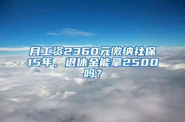 月工资2360元缴纳社保15年，退休金能拿2500吗？