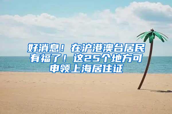好消息！在沪港澳台居民有福了！这25个地方可申领上海居住证