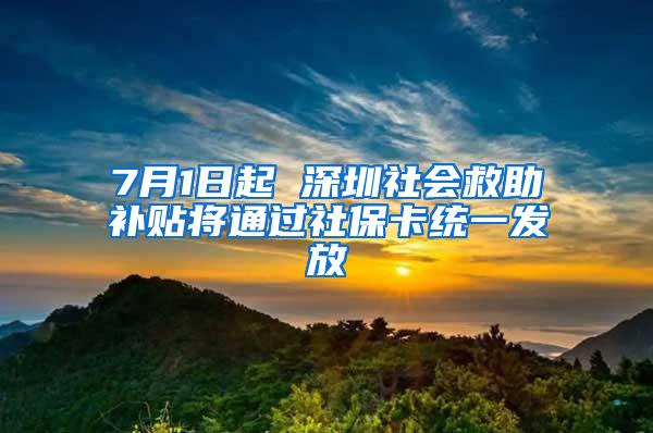 7月1日起 深圳社会救助补贴将通过社保卡统一发放