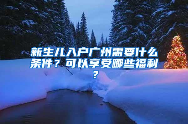 新生儿入户广州需要什么条件？可以享受哪些福利？