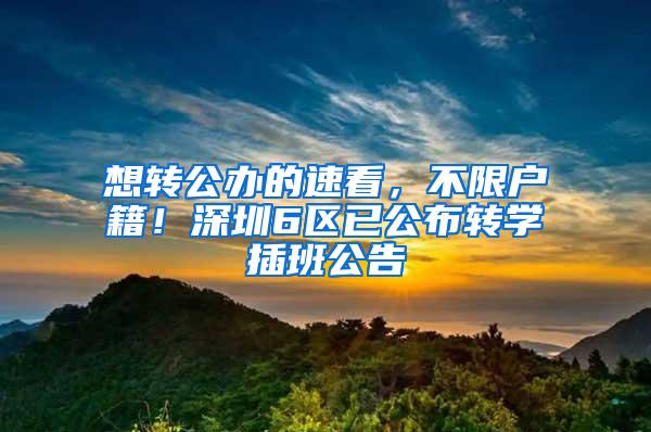想转公办的速看，不限户籍！深圳6区已公布转学插班公告