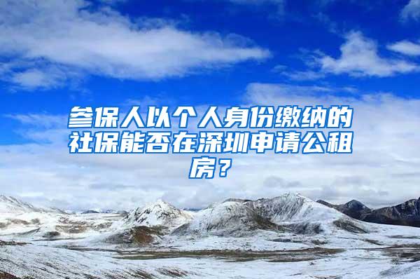 参保人以个人身份缴纳的社保能否在深圳申请公租房？