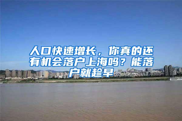 人口快速增长，你真的还有机会落户上海吗？能落户就趁早