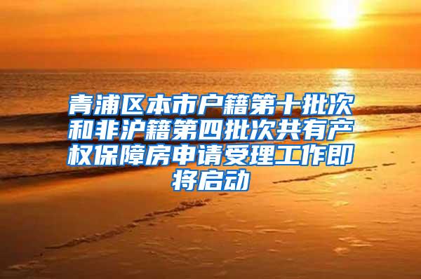 青浦区本市户籍第十批次和非沪籍第四批次共有产权保障房申请受理工作即将启动