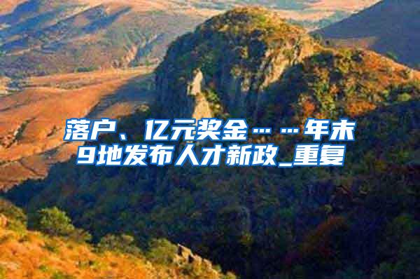 落户、亿元奖金……年末9地发布人才新政_重复