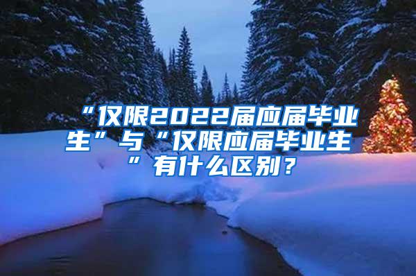 “仅限2022届应届毕业生”与“仅限应届毕业生”有什么区别？