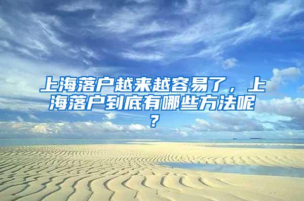 上海落户越来越容易了，上海落户到底有哪些方法呢？