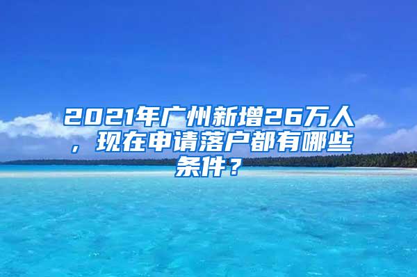 2021年广州新增26万人，现在申请落户都有哪些条件？