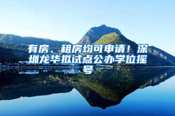 有房、租房均可申请！深圳龙华拟试点公办学位摇号