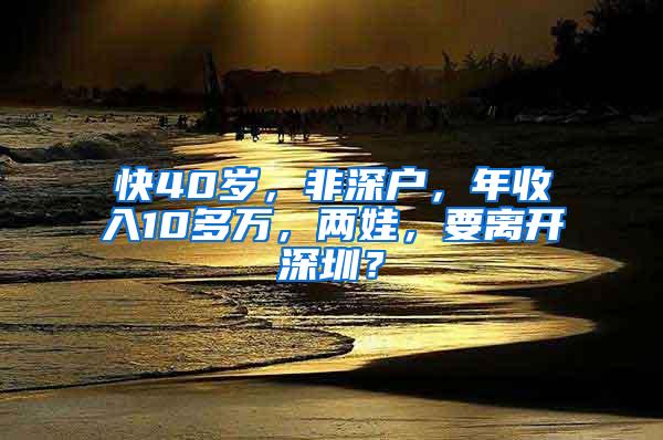 快40岁，非深户，年收入10多万，两娃，要离开深圳？