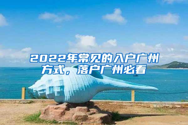 2022年常见的入户广州方式，落户广州必看