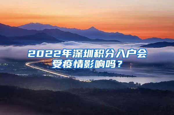 2022年深圳积分入户会受疫情影响吗？