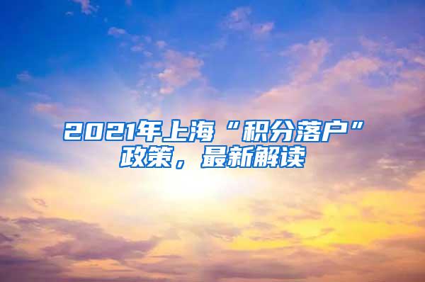 2021年上海“积分落户”政策，最新解读