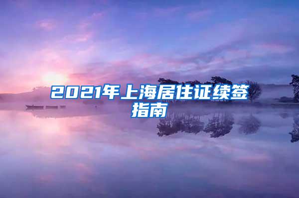 2021年上海居住证续签指南