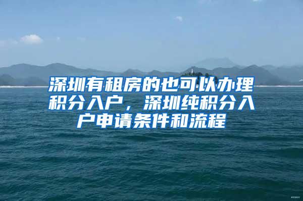 深圳有租房的也可以办理积分入户，深圳纯积分入户申请条件和流程