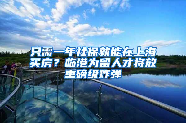 只需一年社保就能在上海买房？临港为留人才将放重磅级炸弹