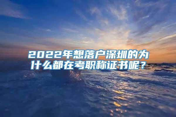 2022年想落户深圳的为什么都在考职称证书呢？