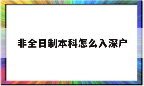 非全日制本科怎么入深户(非全日制本科怎么入户深圳) 深圳核准入户