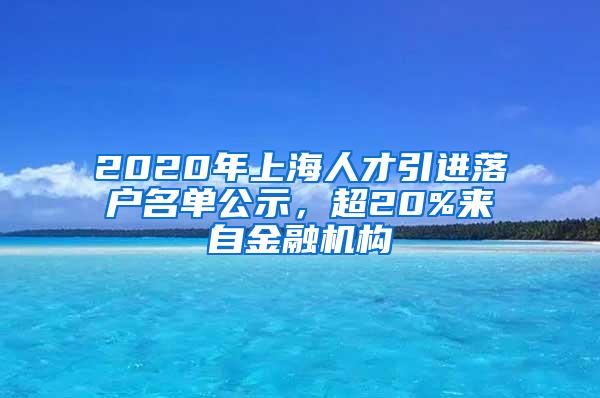 2020年上海人才引进落户名单公示，超20%来自金融机构