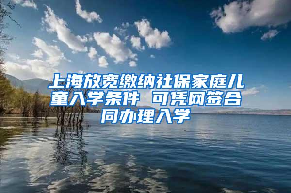 上海放宽缴纳社保家庭儿童入学条件 可凭网签合同办理入学