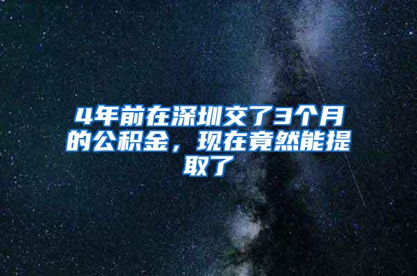 4年前在深圳交了3个月的公积金，现在竟然能提取了