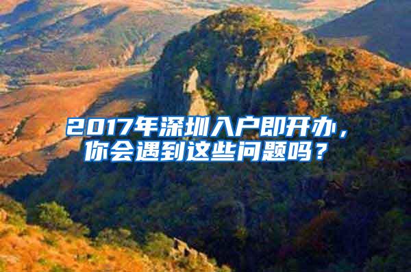 2017年深圳入户即开办，你会遇到这些问题吗？