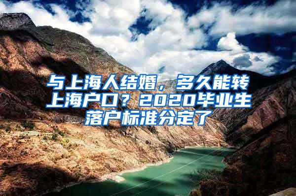 与上海人结婚，多久能转上海户口？2020毕业生落户标准分定了