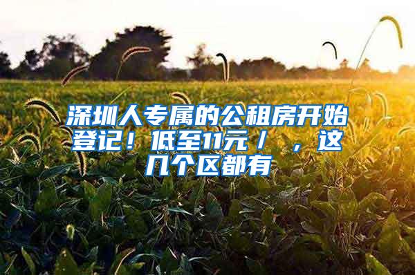 深圳人专属的公租房开始登记！低至11元／㎡，这几个区都有