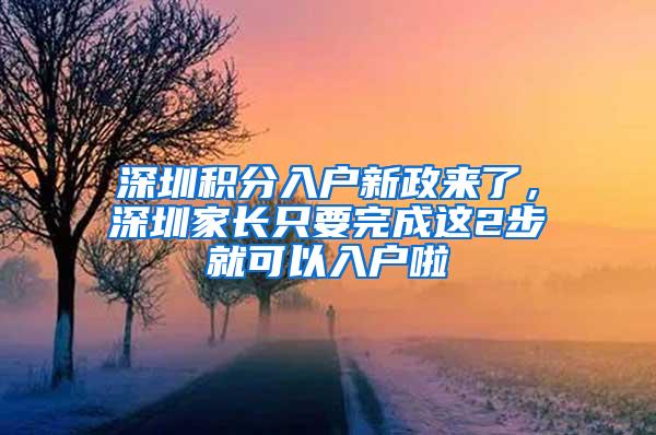 深圳积分入户新政来了，深圳家长只要完成这2步就可以入户啦